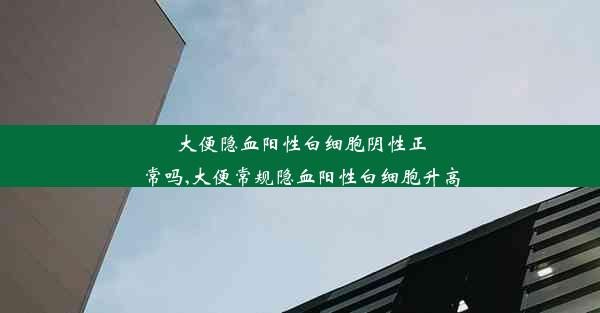 大便隐血阳性白细胞阴性正常吗,大便常规隐血阳性白细胞升高