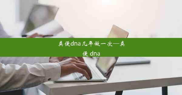 粪便dna几年做一次—粪便 dna