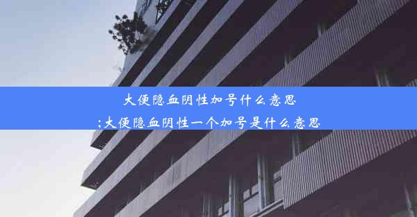 大便隐血阴性加号什么意思;大便隐血阴性一个加号是什么意思