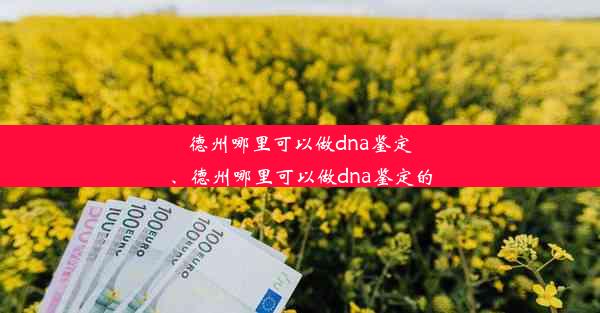 德州哪里可以做dna鉴定、德州哪里可以做dna鉴定的