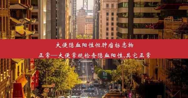 大便隐血阳性但肿瘤标志物正常—大便常规检查隐血阳性,其它正常