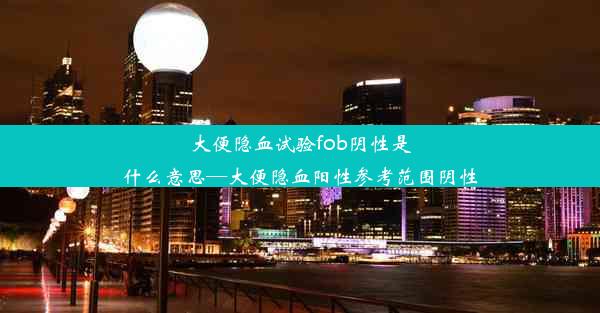 大便隐血试验fob阴性是什么意思—大便隐血阳性参考范围阴性