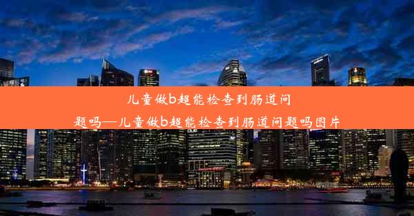 儿童做b超能检查到肠道问题吗—儿童做b超能检查到肠道问题吗图片