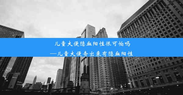 儿童大便隐血阳性很可怕吗—儿童大便查出来有隐血阳性