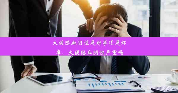 大便隐血阴性是好事还是坏事、大便隐血阴性严重吗