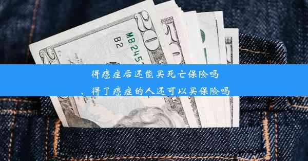 得癌症后还能买死亡保险吗、得了癌症的人还可以买保险吗