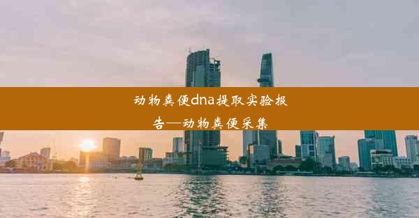 动物粪便dna提取实验报告—动物粪便采集