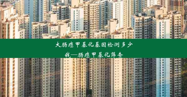 大肠癌甲基化基因检测多少钱—肠癌甲基化筛查