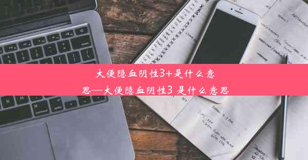 大便隐血阴性3+是什么意思—大便隐血阴性3 是什么意思