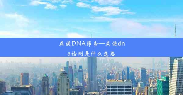 粪便DNA筛查—粪便dna检测是什么意思