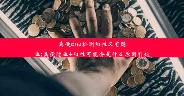 粪便dna检测阳性又有隐血;粪便隐血+阳性可能会是什么原因引起