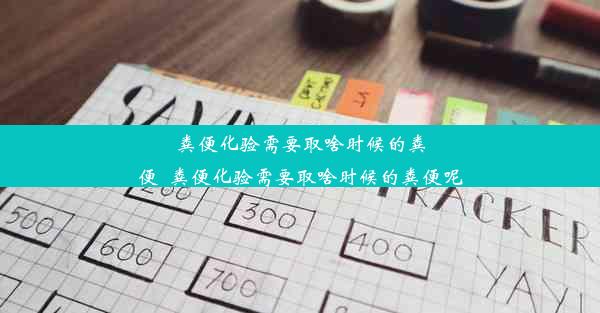 粪便化验需要取啥时候的粪便_粪便化验需要取啥时候的粪便呢