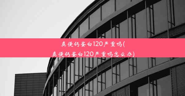 粪便钙蛋白120严重吗(粪便钙蛋白120严重吗怎么办)