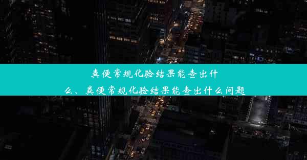 粪便常规化验结果能查出什么、粪便常规化验结果能查出什么问题