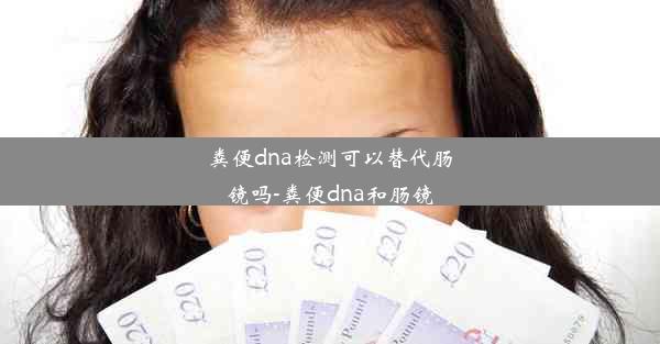 粪便dna检测可以替代肠镜吗-粪便dna和肠镜