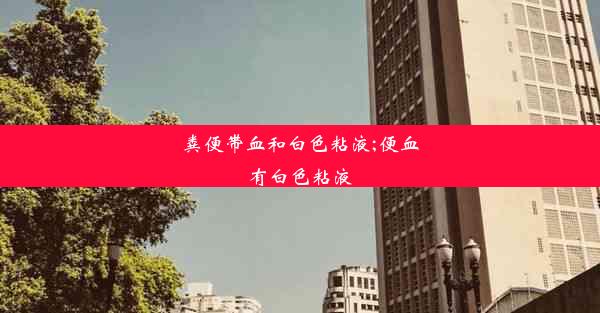 粪便带血和白色粘液;便血有白色粘液