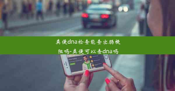 粪便dna检查能查出肠梗阻吗-粪便可以查dna吗