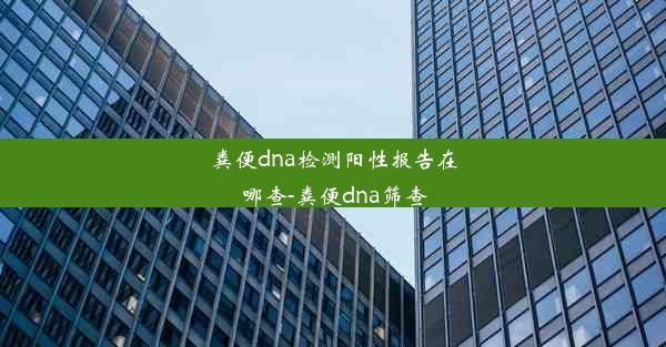 粪便dna检测阳性报告在哪查-粪便dna筛查