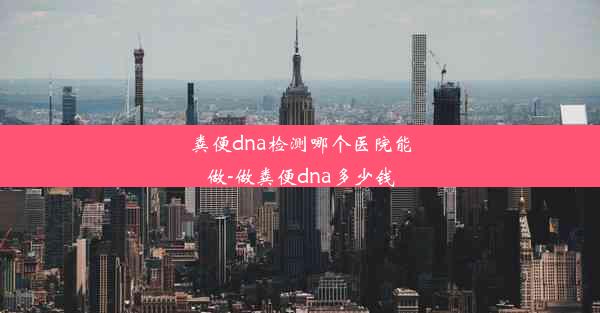 粪便dna检测哪个医院能做-做粪便dna多少钱