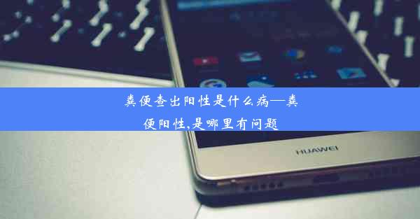 粪便查出阳性是什么病—粪便阳性,是哪里有问题