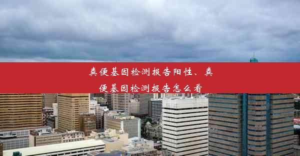 粪便基因检测报告阳性、粪便基因检测报告怎么看