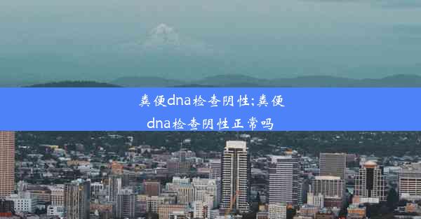 粪便dna检查阴性;粪便dna检查阴性正常吗