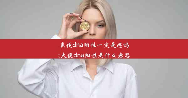 粪便dna阳性一定是癌吗;大便dna阳性是什么意思