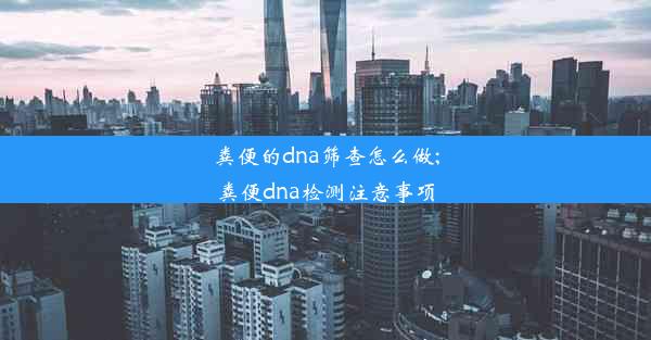 粪便的dna筛查怎么做;粪便dna检测注意事项