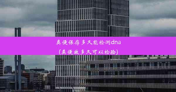 粪便保存多久能检测dna(粪便放多久可以检验)