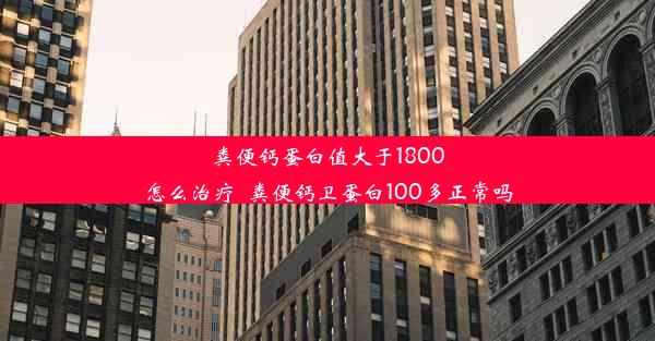 粪便钙蛋白值大于1800怎么治疗_粪便钙卫蛋白100多正常吗