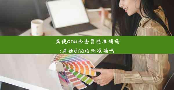 粪便dna检查胃癌准确吗;粪便dna检测准确吗