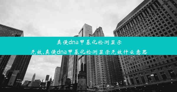 粪便dna甲基化检测显示无效,粪便dna甲基化检测显示无效什么意思