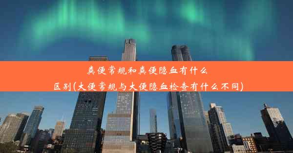 粪便常规和粪便隐血有什么区别(大便常规与大便隐血检查有什么不同)