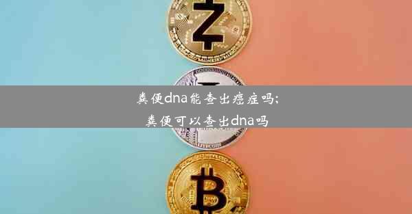 粪便dna能查出癌症吗;粪便可以查出dna吗