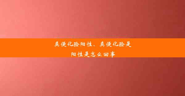 粪便化验阳性、粪便化验是阳性是怎么回事