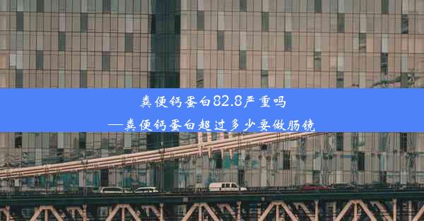 粪便钙蛋白82.8严重吗—粪便钙蛋白超过多少要做肠镜