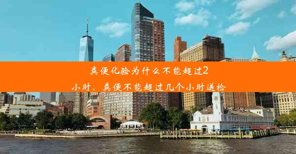 粪便化验为什么不能超过2小时、粪便不能超过几个小时送检