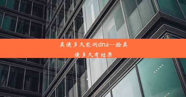 粪便多久能测dna—验粪便多久有结果