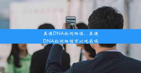 粪便DNA检测阳性、粪便DNA检测阳性可以吃药吗