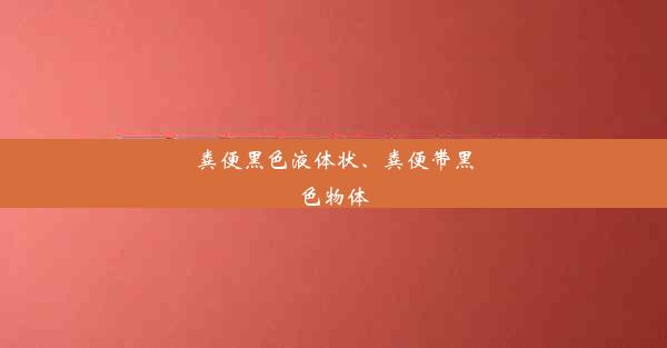 粪便黑色液体状、粪便带黑色物体