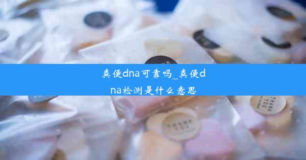 粪便dna可靠吗_粪便dna检测是什么意思