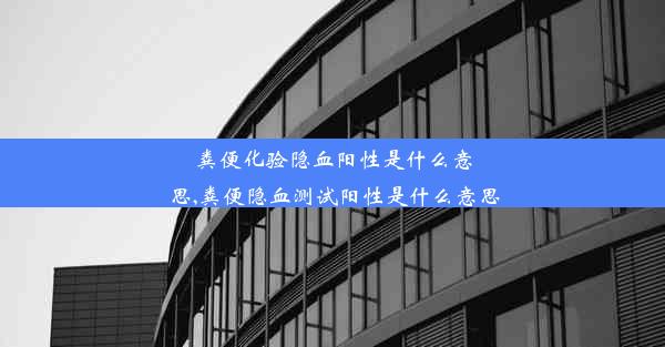 粪便化验隐血阳性是什么意思,粪便隐血测试阳性是什么意思