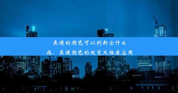 粪便的颜色可以判断出什么病、粪便颜色的改变及临床应用