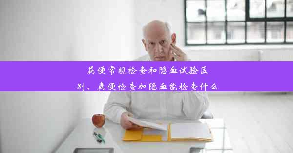 粪便常规检查和隐血试验区别、粪便检查加隐血能检查什么