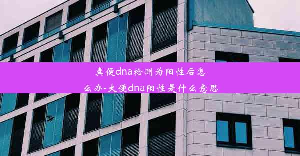 粪便dna检测为阳性后怎么办-大便dna阳性是什么意思