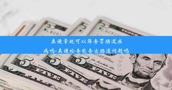 粪便常规可以筛查胃肠道疾病吗-粪便检查能查出肠道问题吗