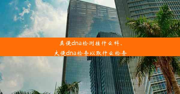 粪便dna检测挂什么科、大便dna检查以取什么检查