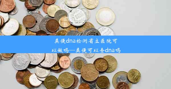 粪便dna检测省立医院可以做吗—粪便可以查dna吗