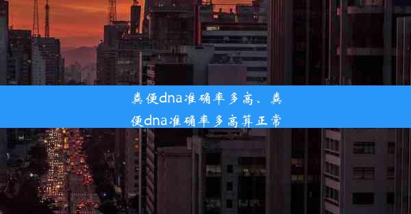 粪便dna准确率多高、粪便dna准确率多高算正常