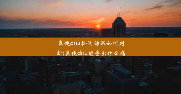 粪便dna检测结果如何判断;粪便dna能查出什么病